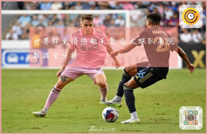 世界杯竞猜热潮来袭 各大球队表现数据全分析