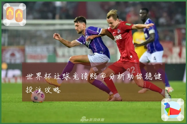 世界杯让球竞猜赔率分析助你稳健投注攻略
