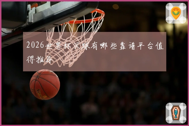 2026世界杯买球有哪些靠谱平台值得推荐