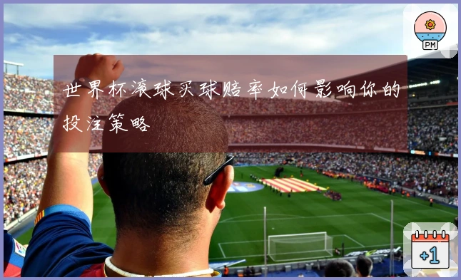 世界杯滚球买球赔率如何影响你的投注策略