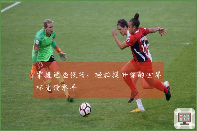 掌握这些技巧，轻松提升你的世界杯竞猜水平