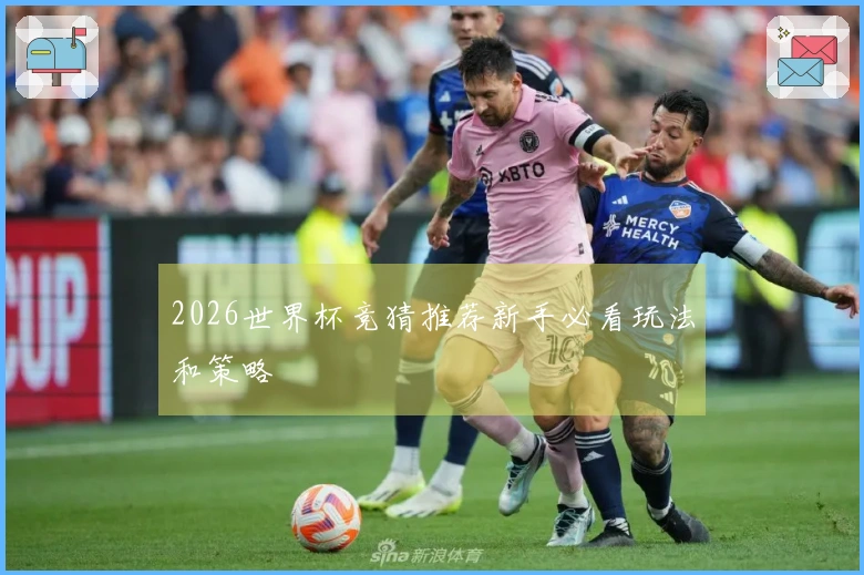 2026世界杯竞猜推荐新手必看玩法和策略