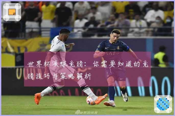 世界杯滚球竞猜：你需要知道的竞猜技巧与策略解析