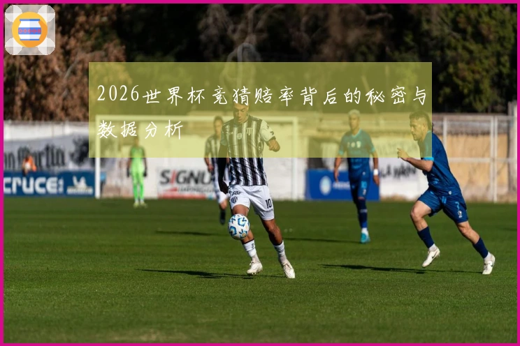 2026世界杯竞猜赔率背后的秘密与数据分析