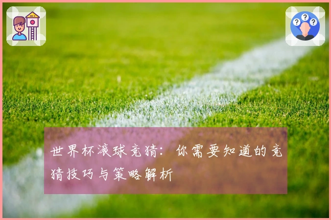 世界杯滚球竞猜：你需要知道的竞猜技巧与策略解析