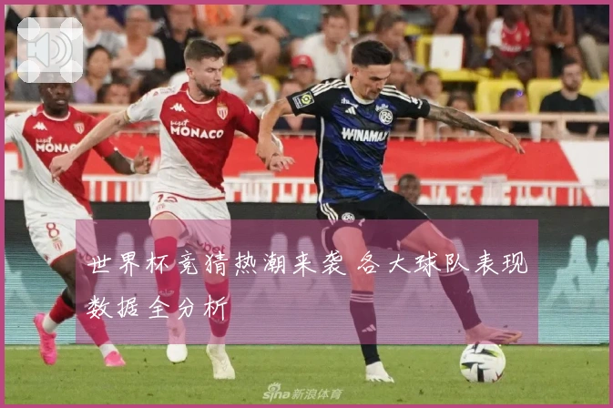 世界杯竞猜热潮来袭 各大球队表现数据全分析